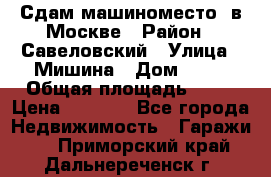 Сдам машиноместо  в Москве › Район ­ Савеловский › Улица ­ Мишина › Дом ­ 26 › Общая площадь ­ 13 › Цена ­ 8 000 - Все города Недвижимость » Гаражи   . Приморский край,Дальнереченск г.